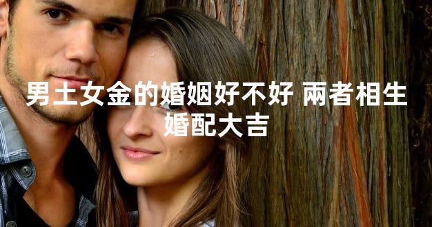 男土女金的婚姻好不好 兩者相生婚配大吉